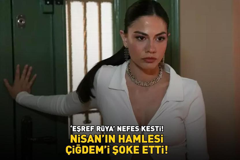 Eşref Rüya nefes kesti Çiğdem, Nisanın beklenmedik hamlesi ile şoke oldu