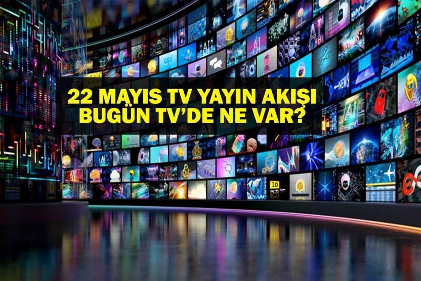 22 MAYIS YAYIN AKIŞI: Bu Akşam Hangi Diziler Var Bugün Televizyonda Ne Var 22 Mayıs TV Yayın Akışı Listesi