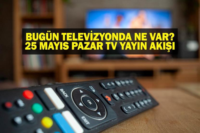 25 MAYIS YAYIN AKIŞI: Bu Akşam Hangi Diziler Var Bugün Televizyonda Ne Var 25 Mayıs TV Yayın Akışı Listesi