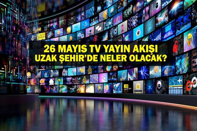 26 MAYIS YAYIN AKIŞI: Bu Akşam Hangi Diziler Var Uzak Şehir Yeni Bölümde Neler Olacak 26 Mayıs TV Yayın Akışı Listesi