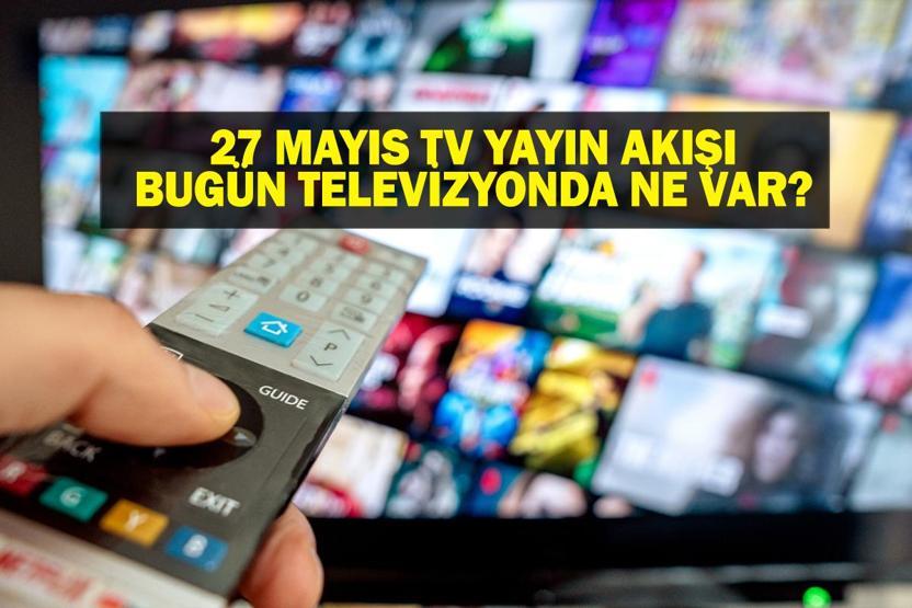 27 MAYIS YAYIN AKIŞI: Bu Akşam Hangi Diziler Var Bugün Televizyonda Ne Var 27 Mayıs TV Yayın Akışı Listesi