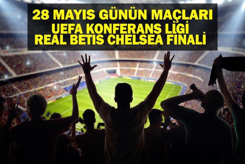 28 MAYIS BUGÜN KİMİN MAÇI VAR UEFA Konferans Ligi Final Real Betis Chelsea Maçı Hangi Kanalda, Saat Kaçta 28 Mayıs Günün Maçları