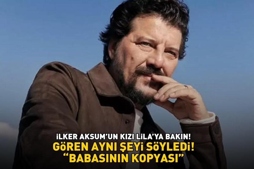 Yabancı Damatın Ruşeni İlker Aksumun kızı Lilaya bakın Gören aynı şeyi söyledi: BABASININ KOPYASI