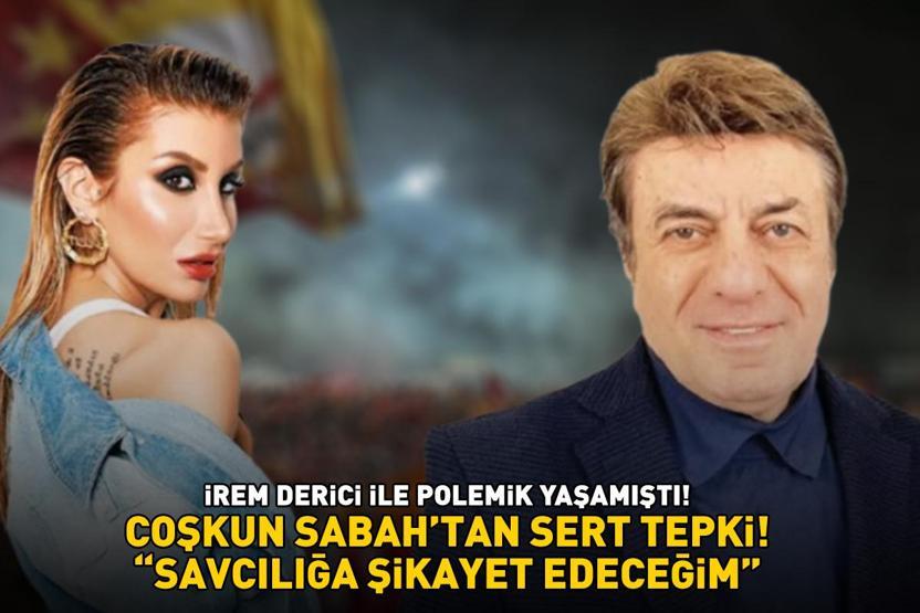 İrem Derici ile polemik yaşamıştı Coşkun Sabahtan sert tepki: SAVCILIĞA ŞİKAYET EDECEĞİM
