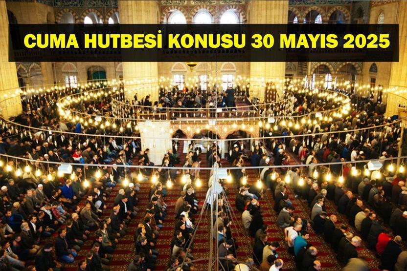 30 MAYIS CUMA HUTBESİ KONUSU: Bu Hafta Cuma Hutbesi Konusu Ne Diyanet İşleri Açıkladı
