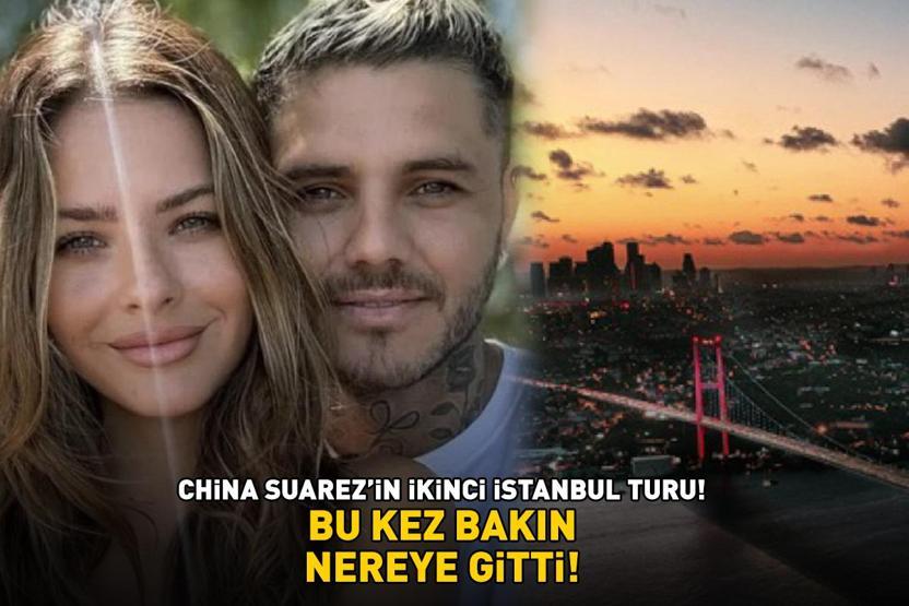 Galatasarayın yıldızı Icardinin büyük aşkı China Suarezin İstanbuldaki 2. turu BU KEZ BAKIN NEREYE GİTTİ