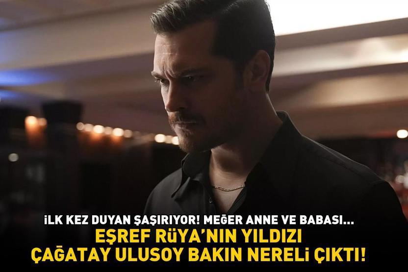 Herkes yanıldı Eşref Rüyanın yıldızı Çağatay Ulusoy bakın nereli çıktı