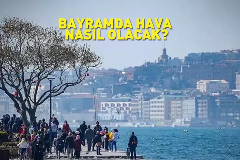 Bayramda Hava Nasıl Olacak Meteoroloji’nin Güncel Tahminleri Açıklandı