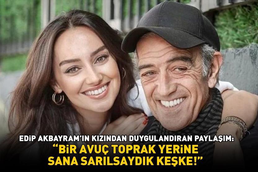 Edip Akbayramın kızından duygulandıran bayram paylaşımı: Bir avuç toprak yerine sana sarılsaydık keşke