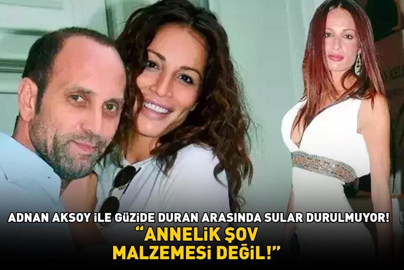Adnan Aksoy ile Güzide Duran arasında sular durulmuyor ANNELİK ŞOV MALZEMESİ DEĞİL