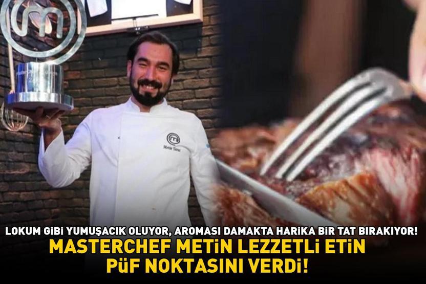 MasterChef şampiyonu Metin lezzetli etin püf noktasını verdi Lokum gibi yumuşacık oluyor, aroması damakta harika bir tat bırakıyor
