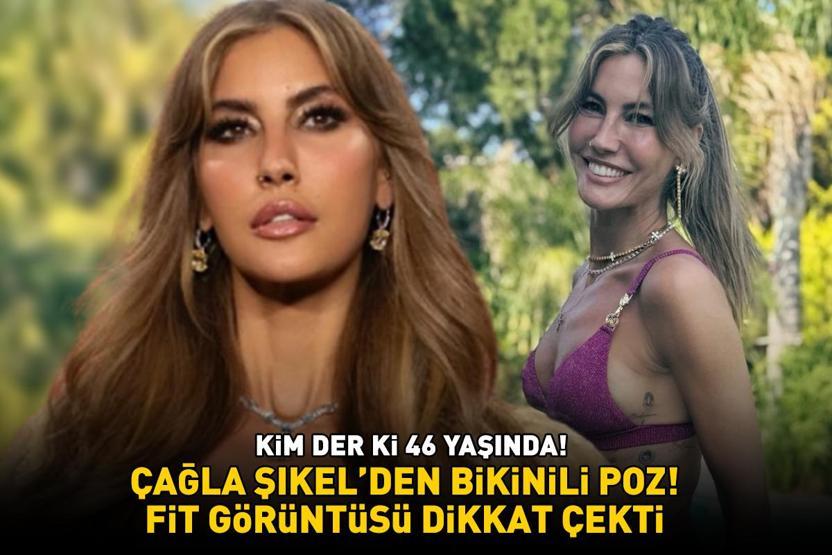 Kim der ki 46 yaşında Çağla Şıkel’den bikinili poz Fit görüntüsü dikkat çekti