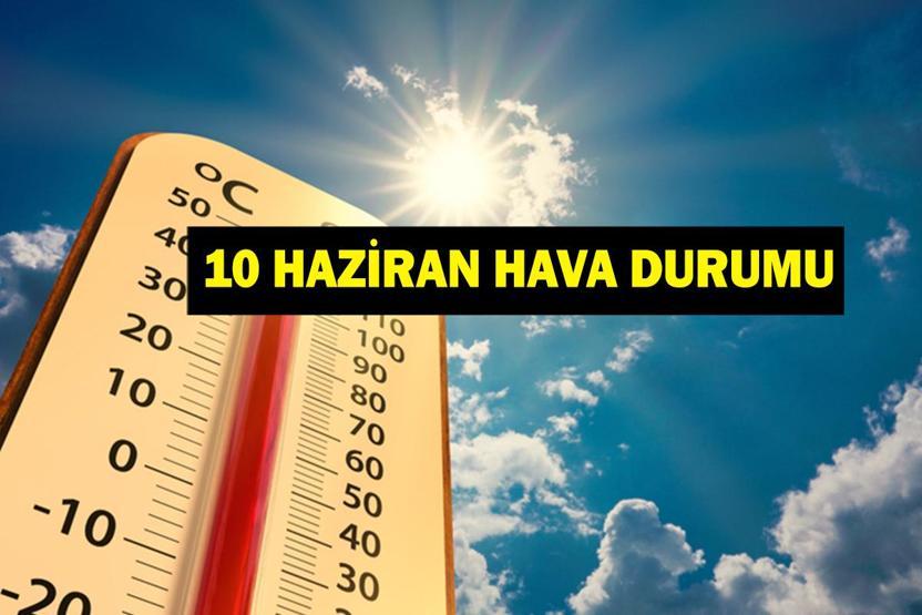 10 Haziran Hava Durumu| Bayram Sonrası Hava Nasıl Olacak Meteoroloji Genel Müdürlüğünden Sıcaklık Uyarısı