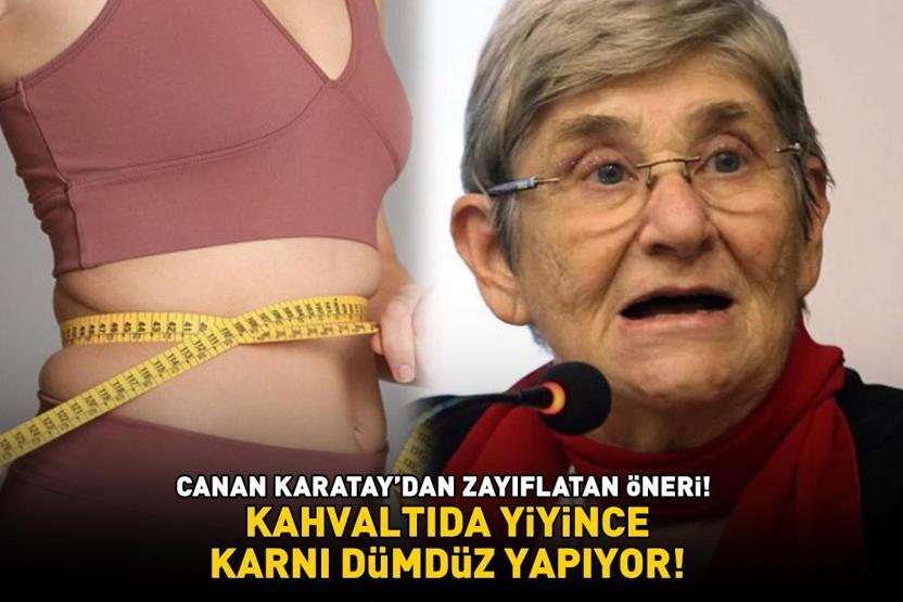 CANAN KARATAYDAN ZAYIFLATAN ÖNERİ Kahvaltıda yiyince karnı dümdüz yapıyor Bel, basen ve göbek yağlarını cayır cayır yakıyor