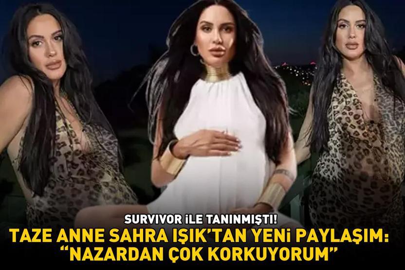 Survivor ile tanınmıştı Taze anne Sahra Işıktan yeni paylaşım: NAZARDAN ÇOK KORKUYORUM