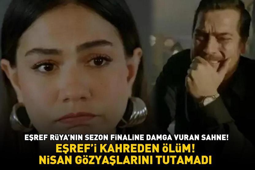 Eşref Rüyanın sezon finaline damga vuran sahne Eşrefi kahreden ölüm Nisan gözyaşlarını tutamadı
