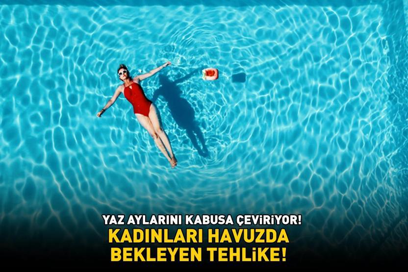 HAVUZDA BEKLEYEN TEHLİKE Yaz aylarını kabusa çeviriyor: Kadınların yüzde 20si yaşamları boyunca bu hastalığa en az bir kez yakalanıyor