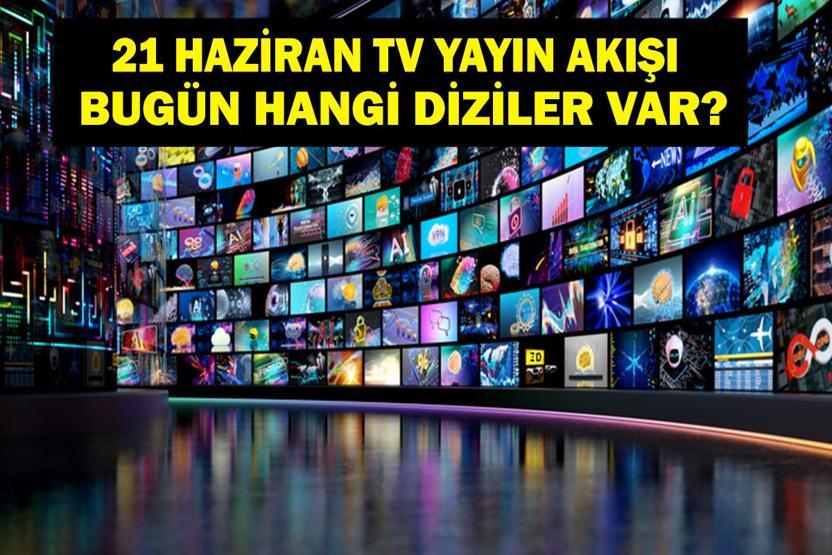 21 HAZİRAN YAYIN AKIŞI: Bu Akşam Hangi Diziler Var Bugün Televizyonda Neler Var 21 Haziran TV Yayın Akışı Listesi