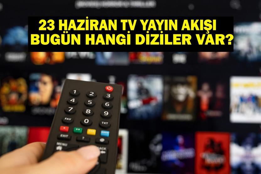 23 HAZİRAN YAYIN AKIŞI: Bu Akşam Hangi Diziler Var Bugün Televizyonda Neler Var 23 Haziran TV Yayın Akışı Listesi