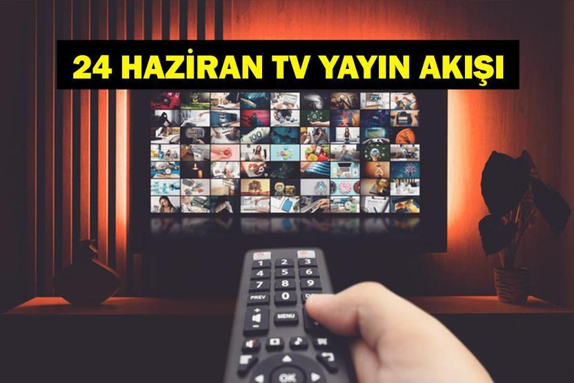 24 HAZİRAN YAYIN AKIŞI: Bu Akşam Hangi Diziler Var Bugün Televizyonda Neler Var 24 Haziran TV Yayın Akışı Listesi