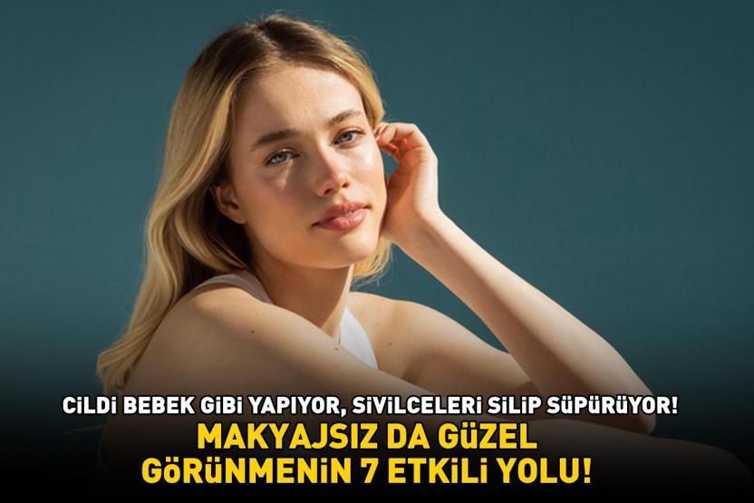 MAKYAJSIZ DA GÜZEL GÖRÜNMENİN 7 ETKİLİ YOLU Sivilce ve siyah noktaları silip süpürüyor, cildi bebek gibi yapıyor