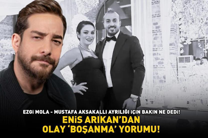 Enis Arıkandan olay boşanma yorumu Ezgi Mola - Mustafa Aksakallı ayrılığı için bakın ne dedi