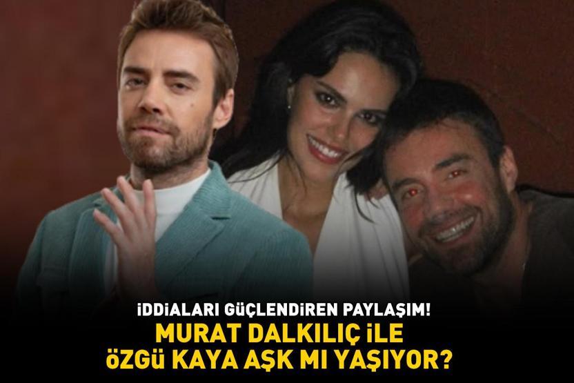 Murat Dalkılıç ile Özgü Kaya aşk mı yaşıyor İDDİALARI GÜÇLENDİREN PAYLAŞIM