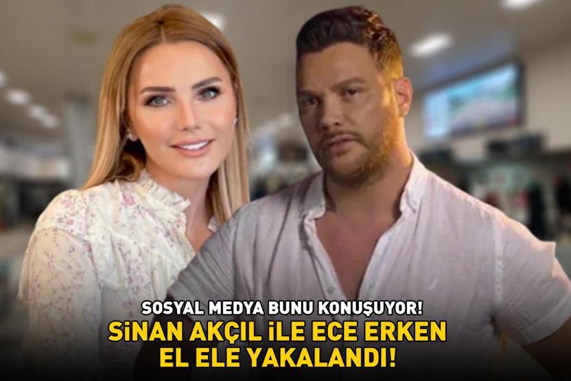 Sinan Akçıl ile Ece Erken el ele yakalandı SOSYAL MEDYA BU AŞKI KONUŞUYOR
