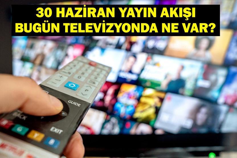 30 HAZİRAN YAYIN AKIŞI: Bu Akşam Hangi Diziler Var Bugün Hangi Diziler Var 30 Haziran TV Yayın Akışı Listesi