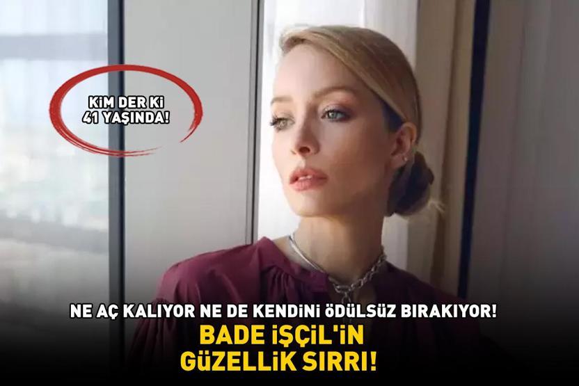 BADE İŞÇİLİN GÜZELLİK SIRRI Kim der ki 41 yaşında Ne aç kalıyor ne de kendini ödülsüz bırakıyor