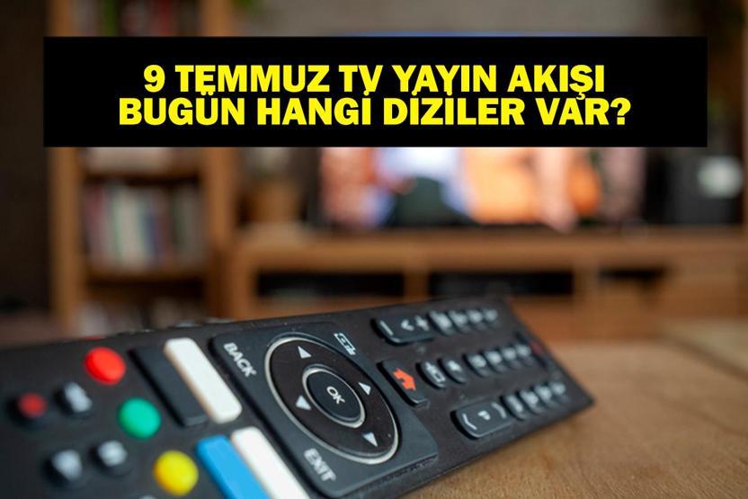 9 TEMMUZ YAYIN AKIŞI: Bu Akşam Hangi Diziler Var MasterChef Yeni Bölümde Neler Olacak 9 Temmuz TV Yayın Akışı Listesi