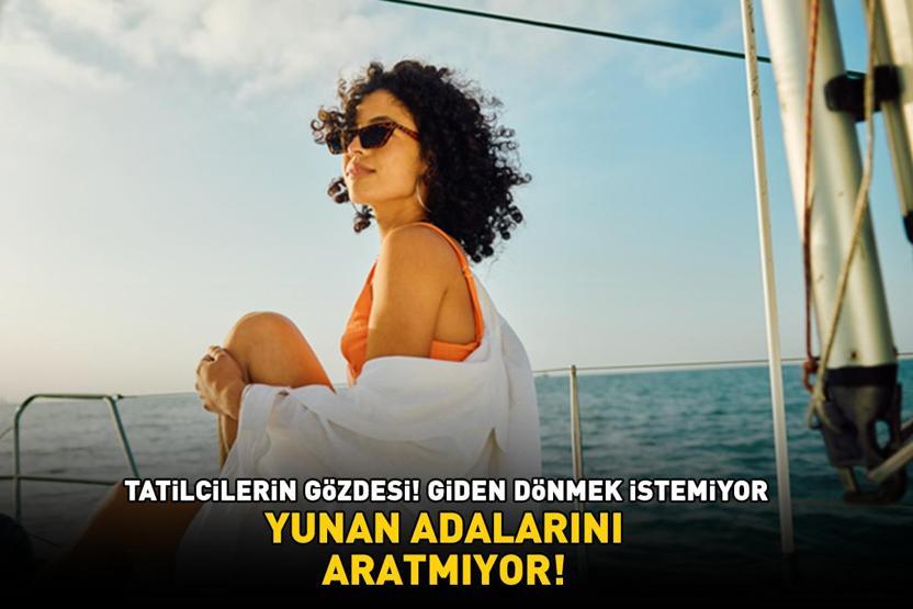 YUNAN ADALARINI ARATMIYOR Tatilcilerin gözdesi Giden dönmek istemiyor