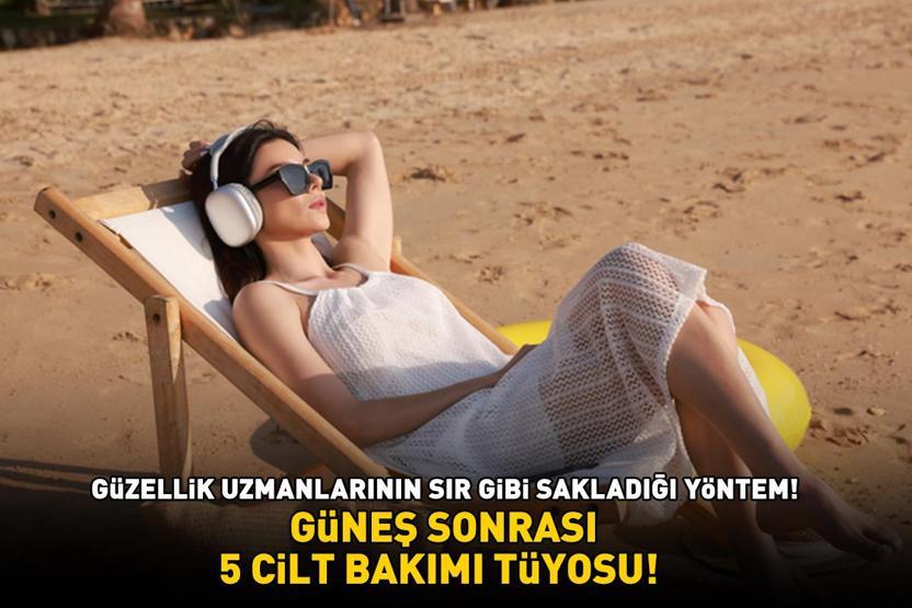 Güzellik uzmanlarının sır gibi sakladığı yöntem GÜNEŞ SONRASI 5 CİLT BAKIMI TÜYOSU