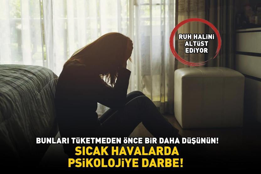 SICAK HAVALARDA PSİKOLOJİYE DARBE Bunları tüketmeden önce bir daha düşünün: Ruh halini altüst ediyor, kaygı ve sinirlilik yapıyor