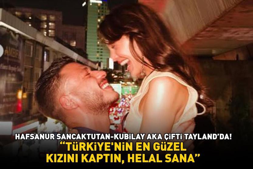 İnci Tanelerinin Cihanı Kubilay Aka ile Hafsanur Sancaktutan, Taylandda aşka geldi TÜRKİYENİN EN GÜZEL KIZINI KAPTIN, HELAL SANA