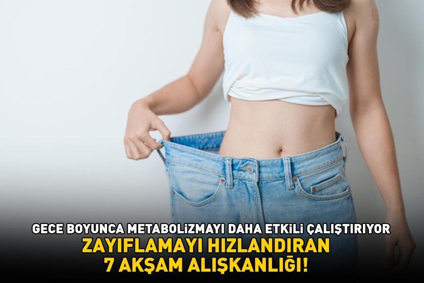 ZAYIFLAMAYI HIZLANDIRAN 7 AKŞAM ALIŞKANLIĞI Gece boyunca metabolizmayı daha etkili çalıştırıyor