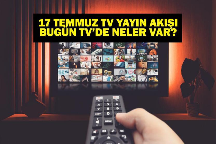 17 TEMMUZ YAYIN AKIŞI: Bu Akşam Hangi Diziler Var Bugün Televizyonda Neler Var 17 Temmuz TV Yayın Akışı Listesi