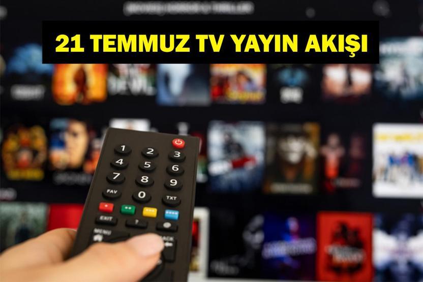 21 TEMMUZ YAYIN AKIŞI: Bu Akşam Hangi Diziler Var Bugün Televizyonda Neler Var 21 Temmuz TV Yayın Akışı Listesi