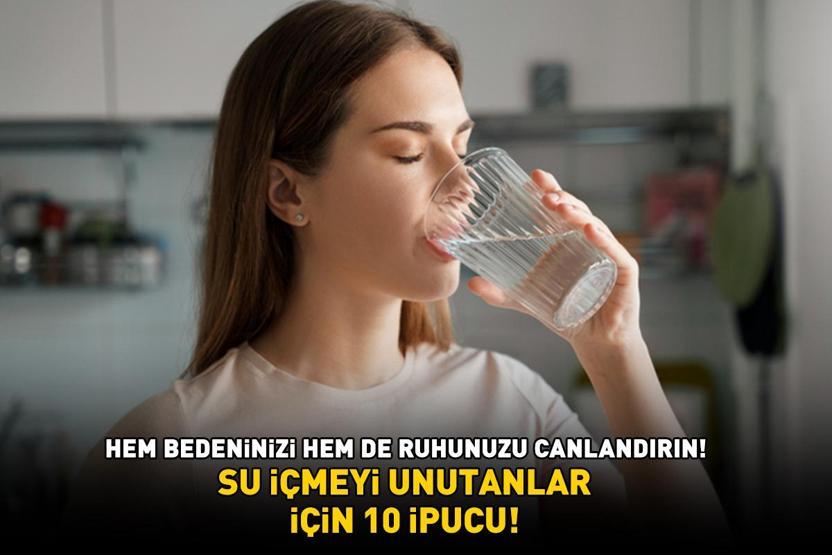 SU İÇMEYİ UNUTANLAR İÇİN 10 İPUCU Hem bedeninizi hem de ruhunuzu canlandırın