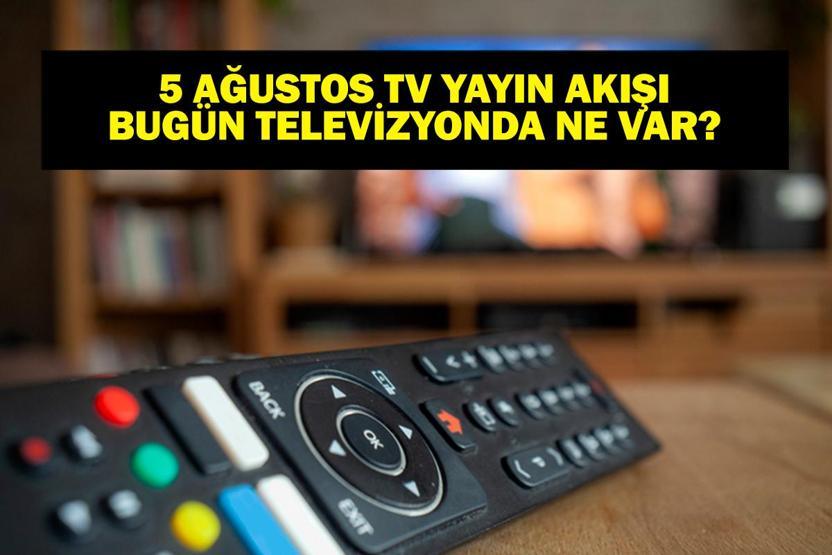 5 AĞUSTOS YAYIN AKIŞI: Bu Akşam Hangi Diziler Var Bugün Televizyonda Neler Var 5 Ağustos TV Yayın Akışı Listesi
