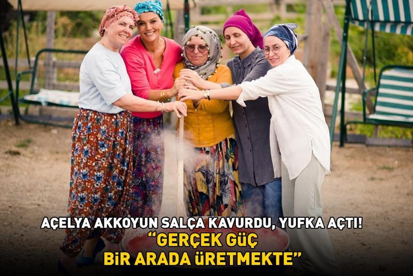 Salça kavurdu, yufka açtı Açelya Akkoyun sosyal medyayı salladı: Gerçek güç, bir arada üretmekte