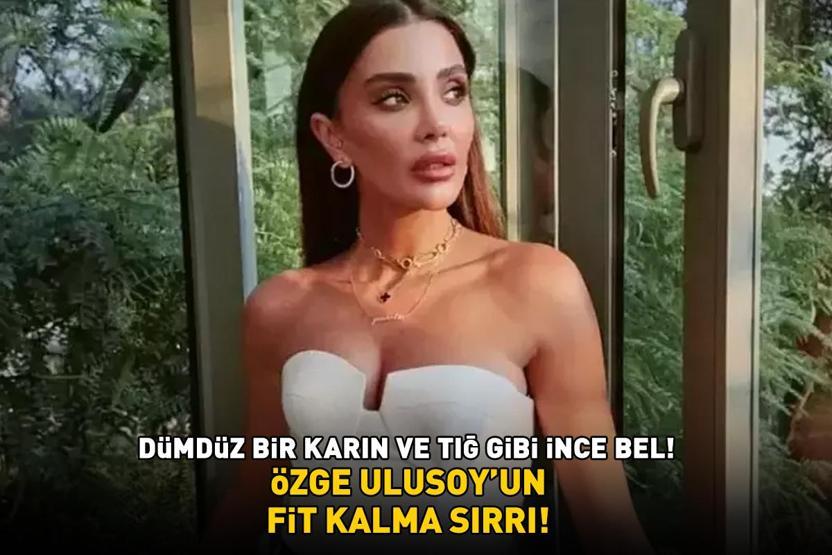 Özge Ulusoyun fit kalma sırrı ortaya çıktı Kim der ki 42 yaşında Dümdüz bir karın, tığ gibi ince bel