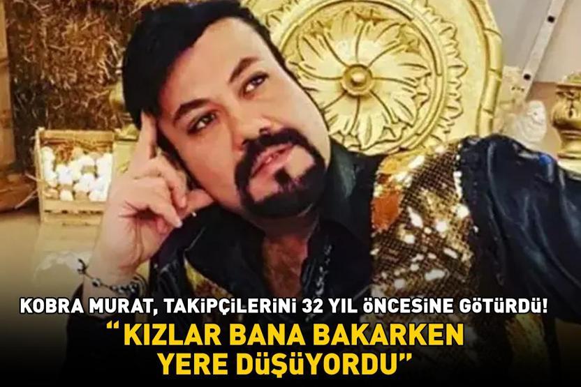 Kobra Murat takipçilerini 32 yıl öncesine götürdü: Kızlar bana bakarken yere düşüyordu