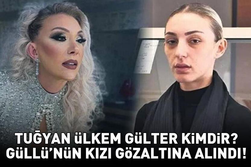 Güllünün kızı Tuğyan Ülkem Gülter neden gözaltına alındı Tuğyan Ülkem Gülter kimdir, nereli ve kaç yaşında Valizlerle yurt dışına kaçış planı çöktü