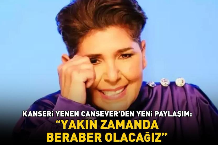 Kanseri yenen Canseverden yeni paylaşım: ‘Yakın zamanda beraber olacağız’