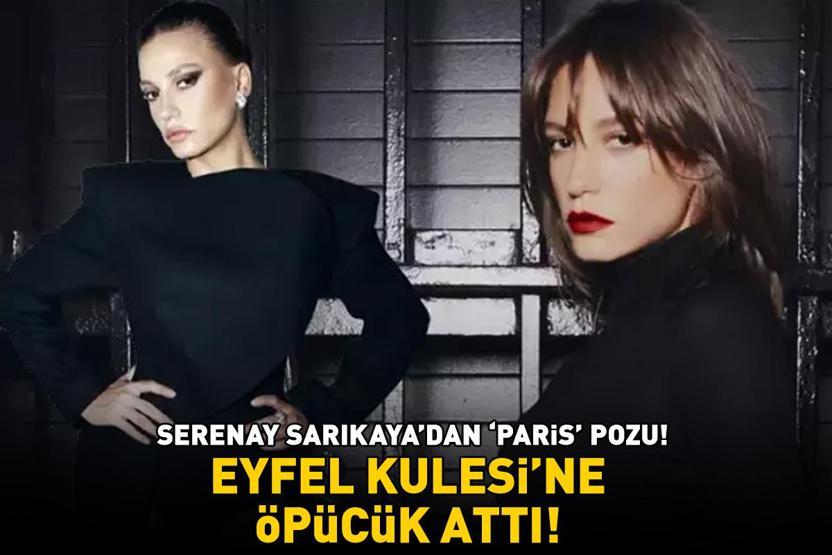 Mert Demir ile aşk yaşayan Serenay Sarıkayadan ‘Paris’ pozu EYFEL KULESİNE ÖPÜCÜK ATTI