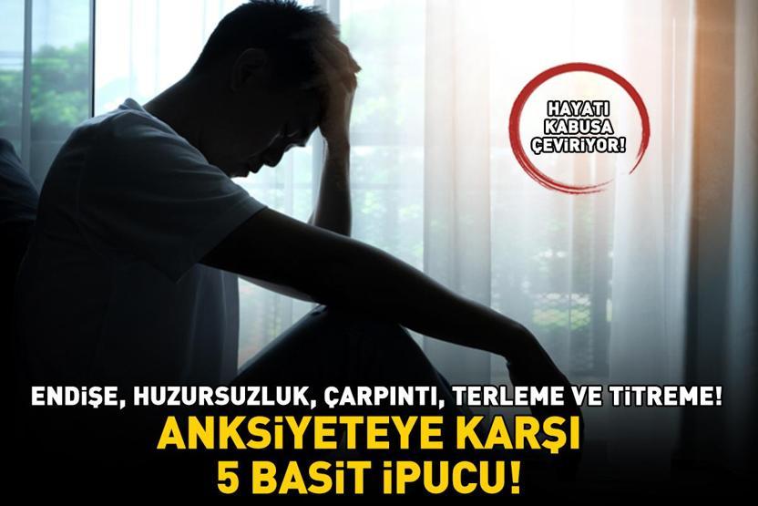Hayatı kabusa çeviriyor Endişe, huzursuzluk, dalgınlık, çarpıntı, terleme ve titreme ANKSİYETEYE KARŞI 5 BASİT İPUCU