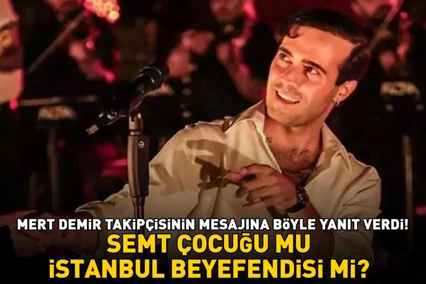 Semt çocuğu mu İstanbul beyefendisi mi Mert Demir takipçisinin iletiına böylece yanıt verdi