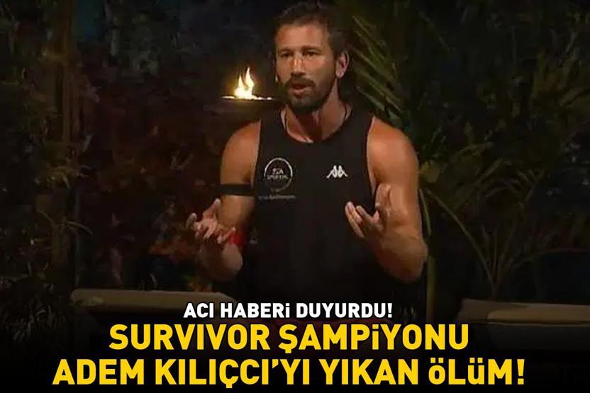 Survivor şampiyonu Adem Kılıçcıyı yıkan vefat Acı haberi duyurdu