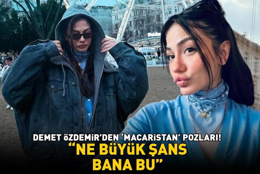 Eşref Rüyanın Nisanı Demet Özdemirden Macaristan pozları: Ne büyük şans bana bu